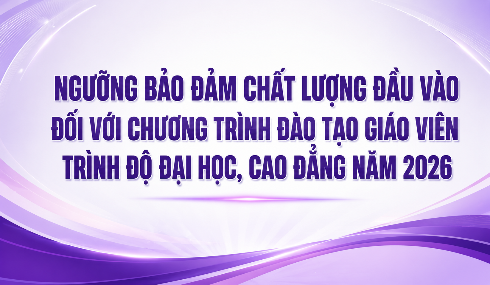 Ngưỡng bảo đảm chất lượng đầu vào đối với chương trình đào tạo giáo viên trình độ đại học, cao đẳng năm 2026 